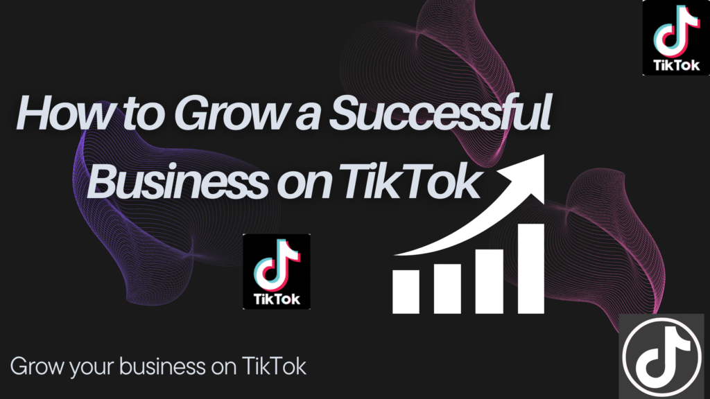 How to Grow a Successful Business on TikTok